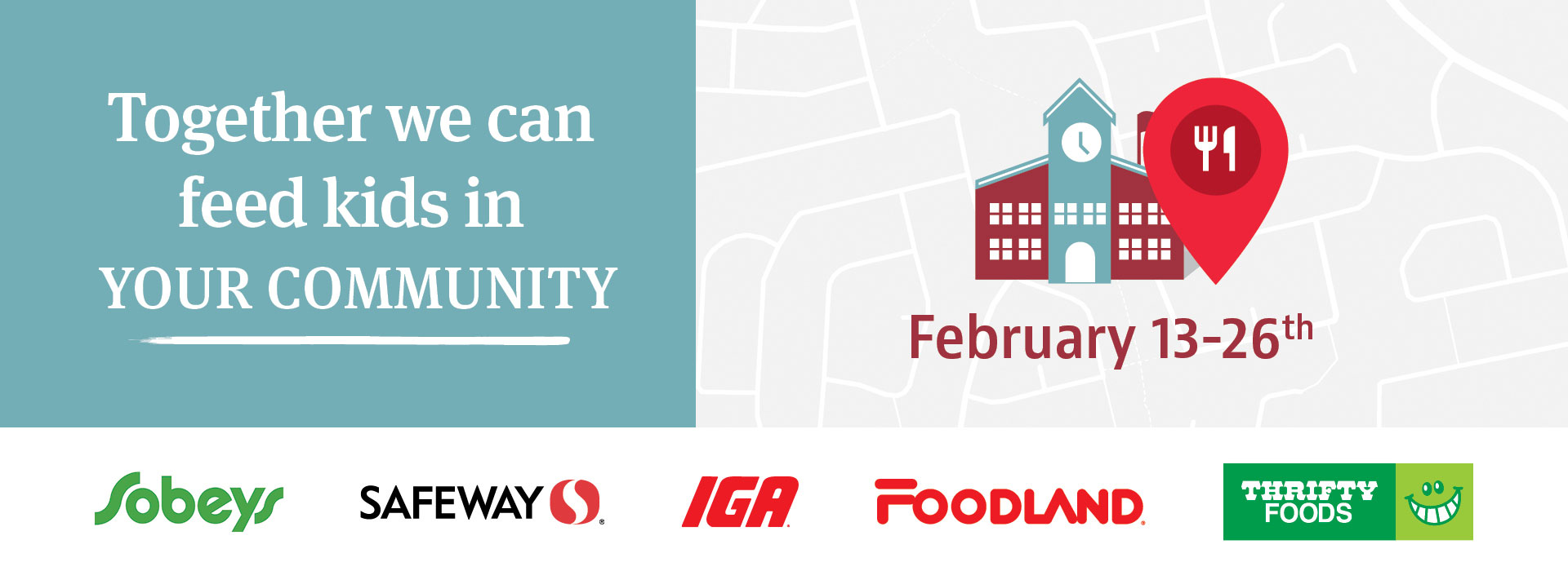 Together we can feed kids in your community, from February 13 to 26. Presented by Sobeys, Safeway, IGA, Foodland and Thrifty Foods