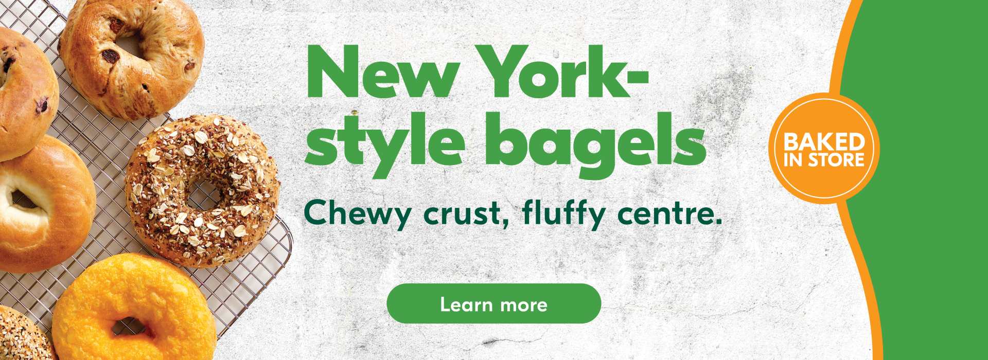 Text Reading 'New York style bagels. Baked in store. Chewy crust, fluffy centre. 'Learn more' from the button given below.'