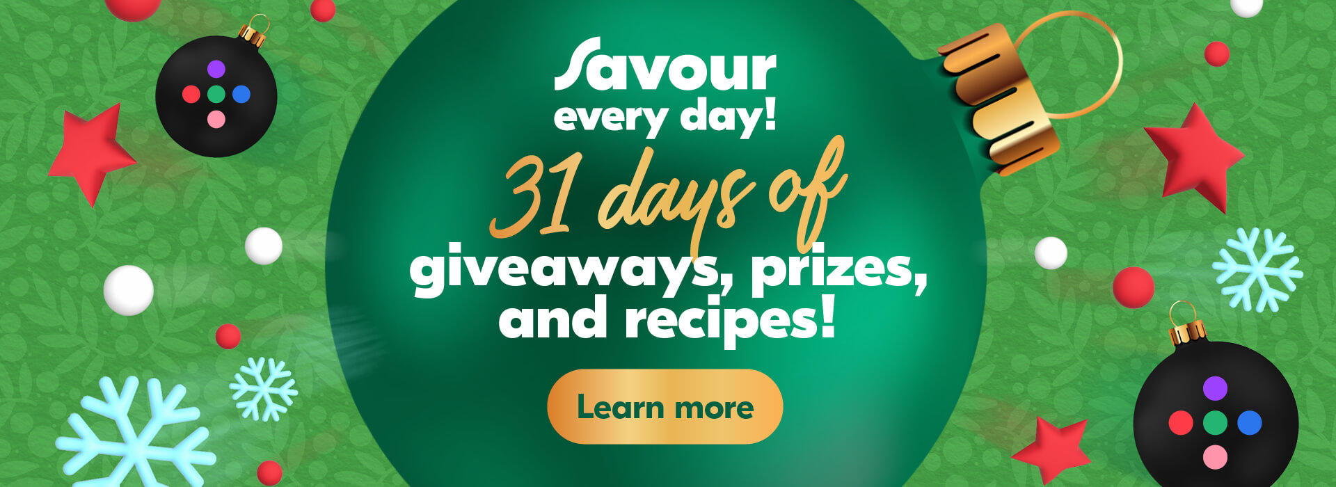 Text Reading ‘Savour every day! 31 days of giveaways, prizes and recipes! ‘Learn more by clicking the button below.'